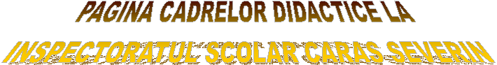 PAGINA CADRELOR DIDACTICE LA 
INSPECTORATUL SCOLAR CARAS SEVERIN
