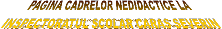 PAGINA CADRELOR NEDIDACTICE LA 
INSPECTORATUL SCOLAR CARAS SEVERIN
