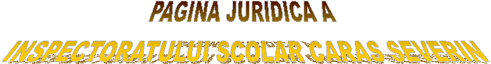 PAGINA JURIDICA A 
INSPECTORATULUI SCOLAR CARAS SEVERIN
