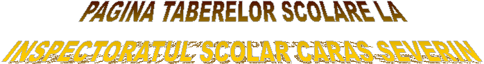PAGINA TABERELOR SCOLARE LA 
INSPECTORATUL SCOLAR CARAS SEVERIN 
