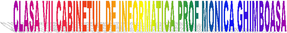 CLASA VII CABINETUL DE INFORMATICA PROF MONICA GHIMBOASA 