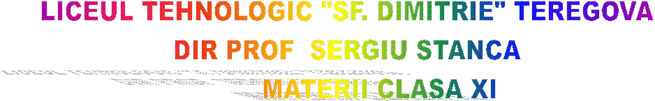 LICEUL TEHNOLOGIC "SF. DIMITRIE" TEREGOVA
DIR PROF  SERGIU STANCA
        MATERII CLASA XI