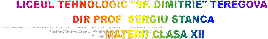 LICEUL TEHNOLOGIC "SF. DIMITRIE" TEREGOVA 
DIR PROF  SERGIU STANCA
       MATERII CLASA XII