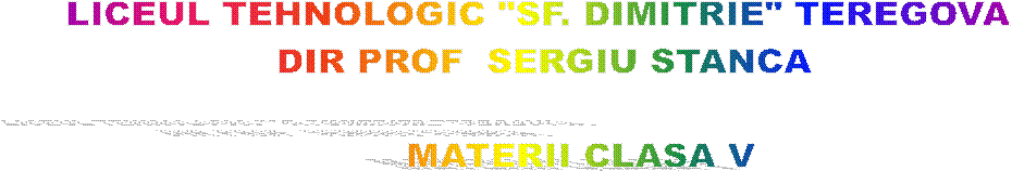 LICEUL TEHNOLOGIC "SF. DIMITRIE" TEREGOVA 
DIR PROF  SERGIU STANCA

      MATERII CLASA V