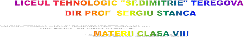 LICEUL TEHNOLOGIC "SF.DIMITRIE" TEREGOVA 
DIR PROF  SERGIU STANCA
 
       MATERII CLASA VIII
