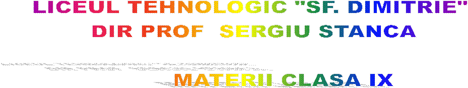 LICEUL TEHNOLOGIC "SF. DIMITRIE" 
DIR PROF  SERGIU STANCA

        MATERII CLASA IX